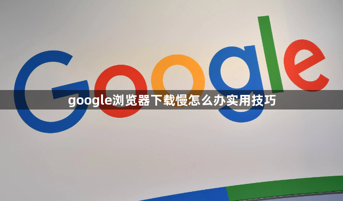google浏览器下载慢怎么办实用技巧1