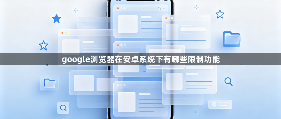 google浏览器在安卓系统下有哪些限制功能1