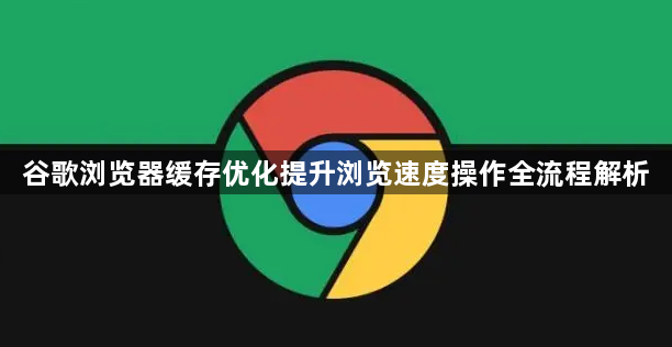 谷歌浏览器缓存优化提升浏览速度操作全流程解析1