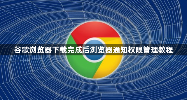 谷歌浏览器下载完成后浏览器通知权限管理教程1