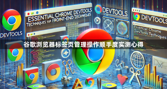 谷歌浏览器标签页管理操作顺手度实测心得1