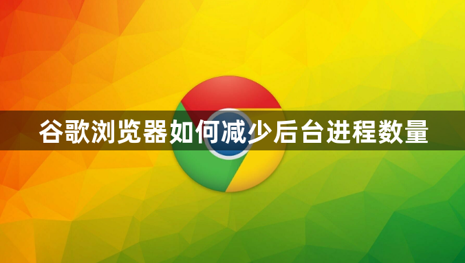谷歌浏览器如何减少后台进程数量1