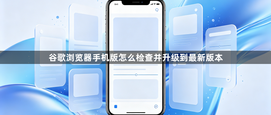 谷歌浏览器手机版怎么检查并升级到最新版本1