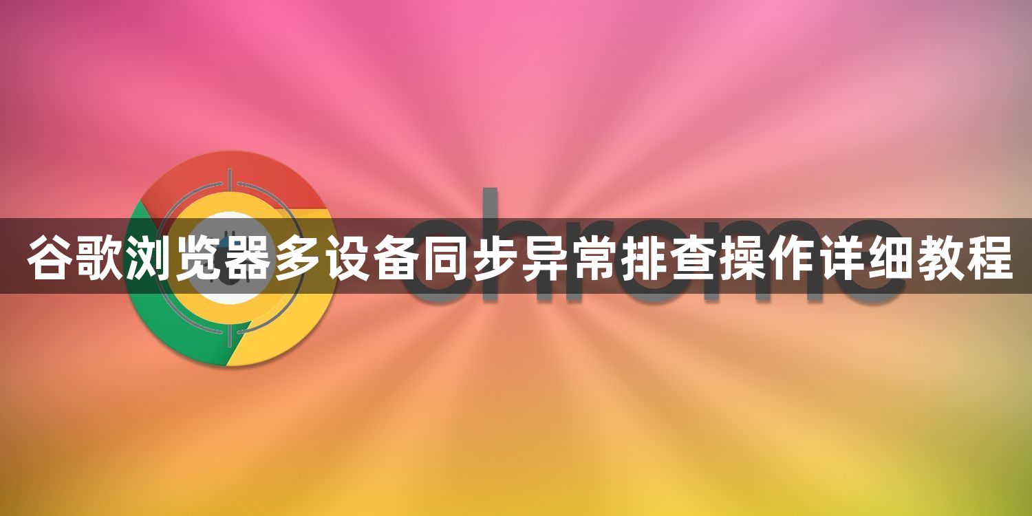 谷歌浏览器多设备同步异常排查操作详细教程1