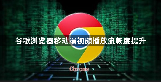 谷歌浏览器移动端视频播放流畅度提升1
