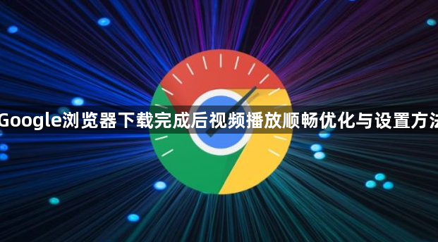Google浏览器下载完成后视频播放顺畅优化与设置方法1