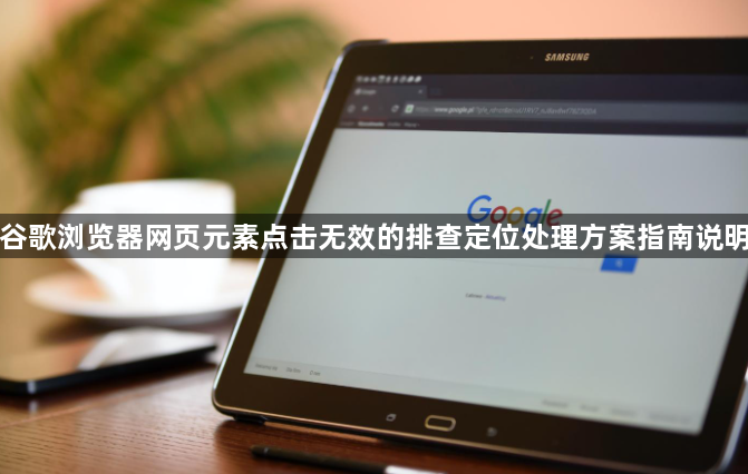 谷歌浏览器网页元素点击无效的排查定位处理方案指南说明1