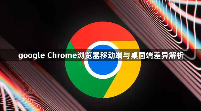 google Chrome浏览器移动端与桌面端差异解析1