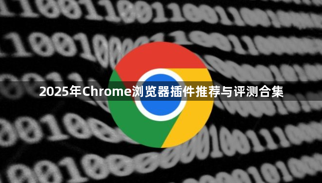 2025年Chrome浏览器插件推荐与评测合集1