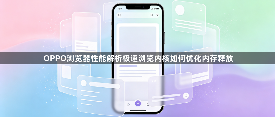 OPPO浏览器性能解析极速浏览内核如何优化内存释放1