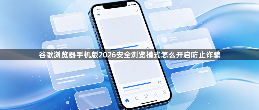 谷歌浏览器手机版2026安全浏览模式怎么开启防止诈骗1