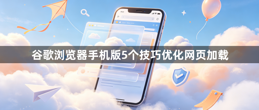 谷歌浏览器手机版5个技巧优化网页加载1