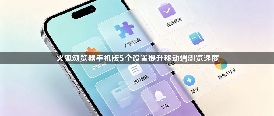 火狐浏览器手机版5个设置提升移动端浏览速度1