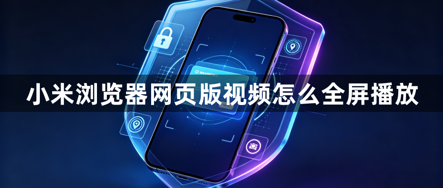 小米浏览器网页版视频怎么全屏播放1