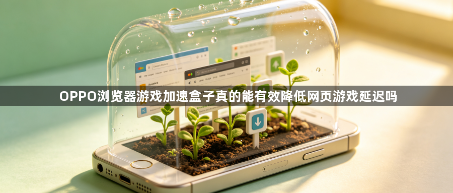 OPPO浏览器游戏加速盒子真的能有效降低网页游戏延迟吗1