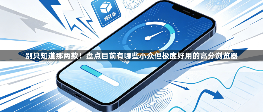 别只知道那两款！盘点目前有哪些小众但极度好用的高分浏览器1
