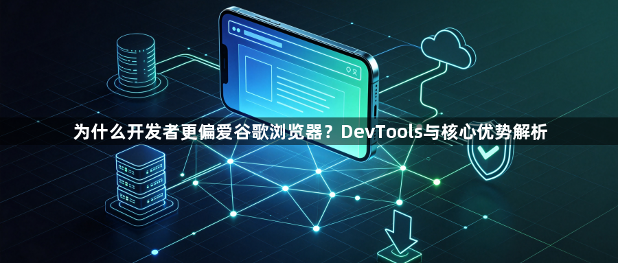 为什么开发者更偏爱谷歌浏览器？DevTools与核心优势解析1