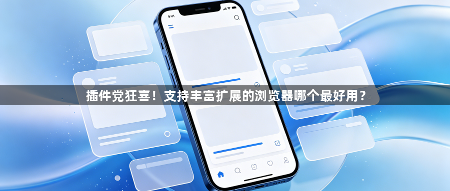 插件党狂喜!支持丰富扩展的浏览器哪个最好用?1