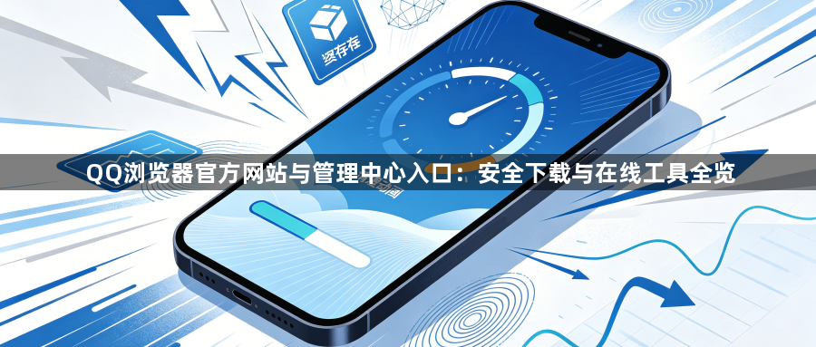 QQ浏览器官方网站与管理中心入口:安全下载与在线工具全览1