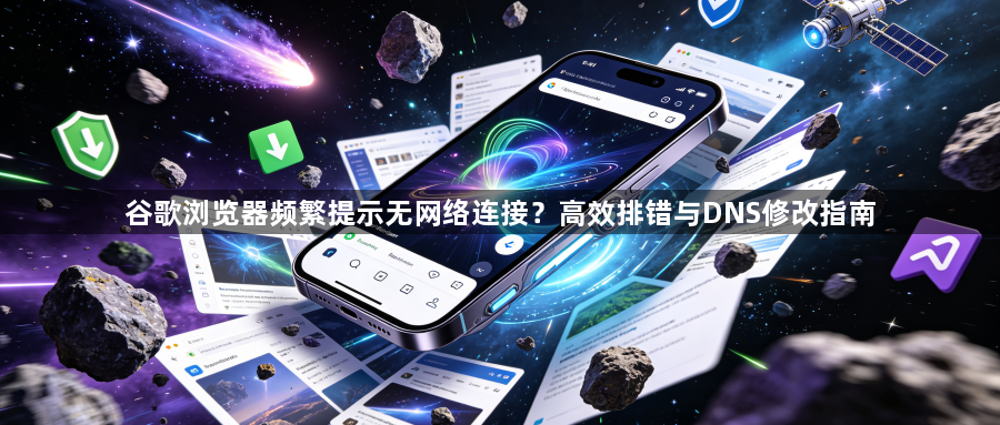 谷歌浏览器频繁提示无网络连接？高效排错与DNS修改指南1
