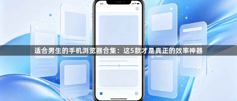 适合男生的手机浏览器合集：这5款才是真正的效率神器1