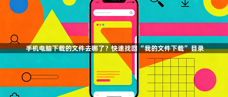 手机电脑下载的文件去哪了？快速找回“我的文件下载”目录1