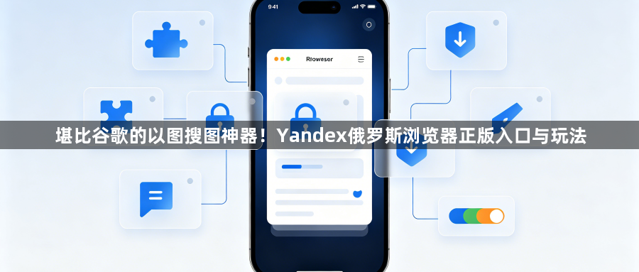 堪比谷歌的以图搜图神器！Yandex俄罗斯浏览器正版入口与玩法1
