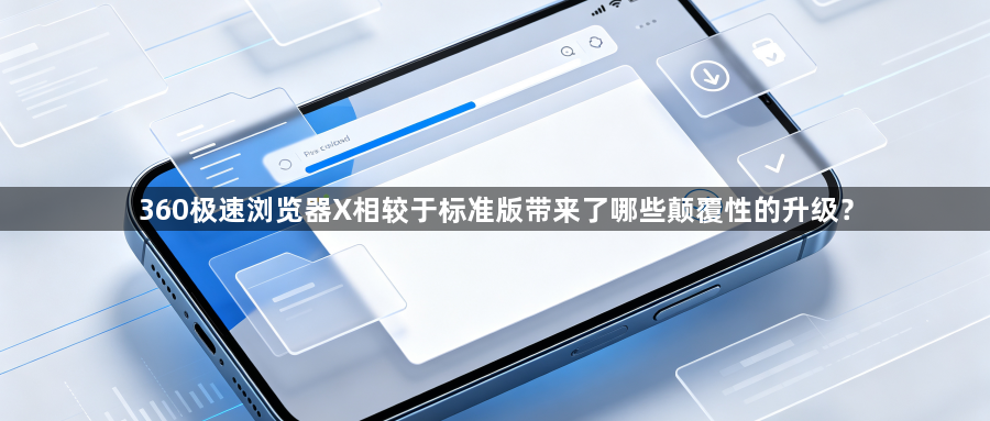 360极速浏览器X相较于标准版带来了哪些颠覆性的升级?1