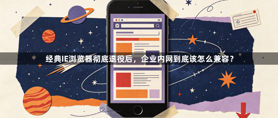 经典IE浏览器彻底退役后,企业内网到底该怎么兼容?1