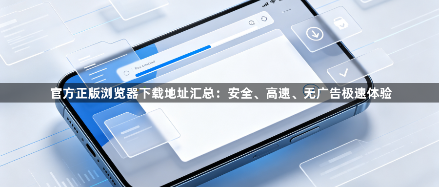 官方正版浏览器下载地址汇总：安全、高速、无广告极速体验1