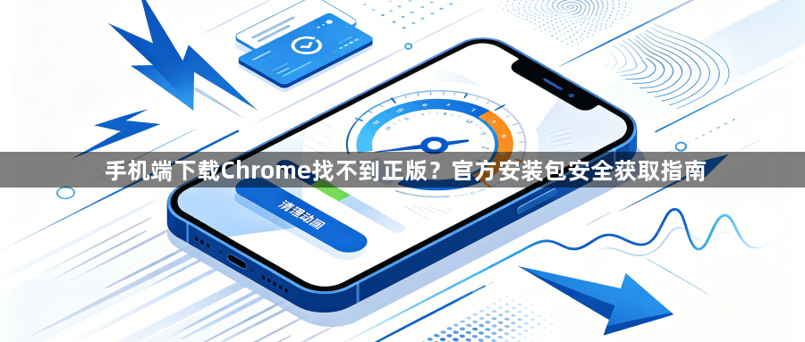 手机端下载Chrome找不到正版？官方安装包安全获取指南1