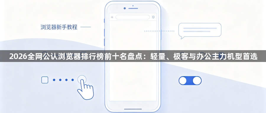 2026全网公认浏览器排行榜前十名盘点：轻量、极客与办公主力机型首选1