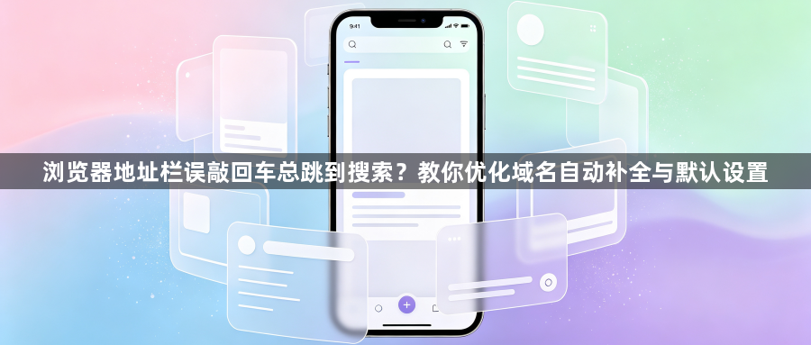 浏览器地址栏误敲回车总跳到搜索？教你优化域名自动补全与默认设置1