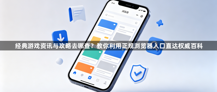 经典游戏资讯与攻略去哪查?教你利用正规浏览器入口直达权威百科1