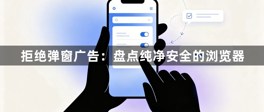 拒绝弹窗广告：盘点纯净安全的浏览器1