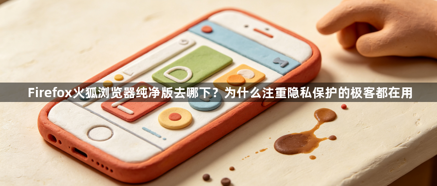 Firefox火狐浏览器纯净版去哪下?为什么注重隐私保护的极客都在用1