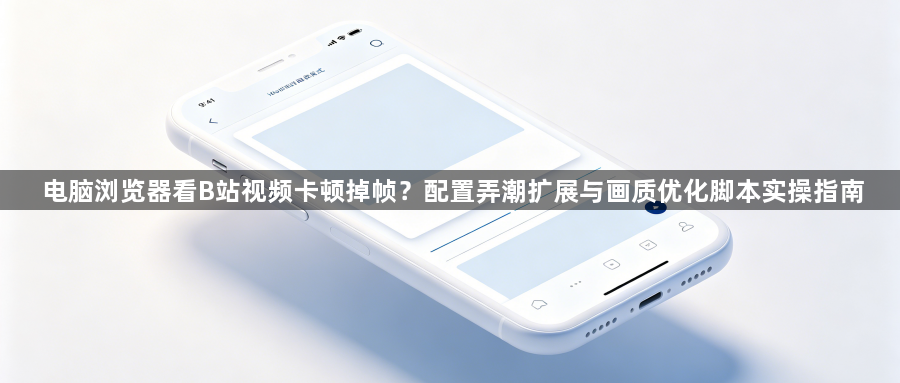 电脑浏览器看B站视频卡顿掉帧？配置弄潮扩展与画质优化脚本实操指南1