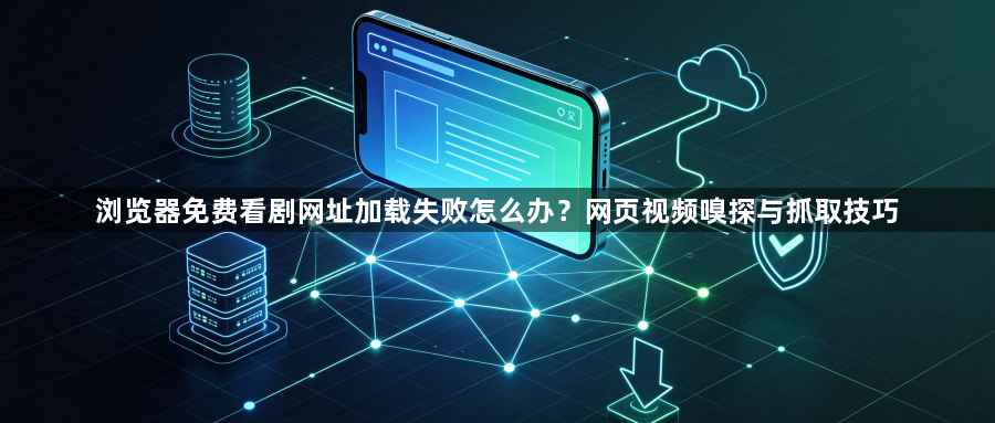 浏览器免费看剧网址加载失败怎么办?网页视频嗅探与抓取技巧1