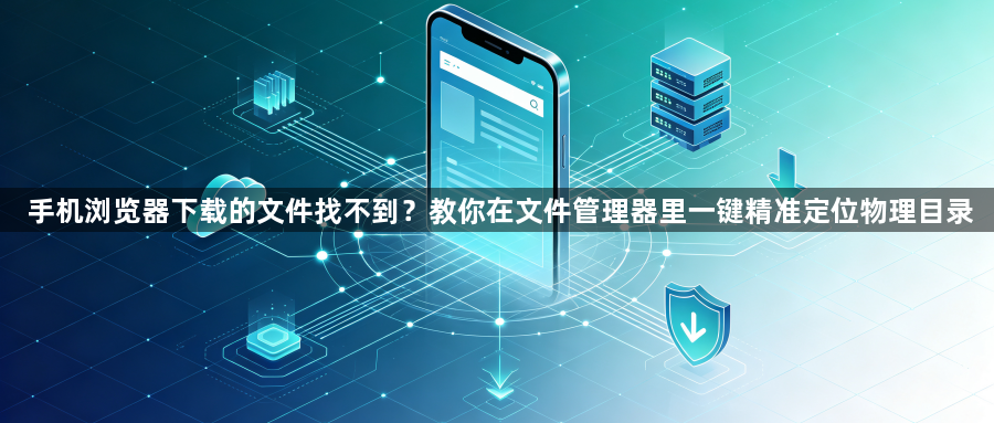 手机浏览器下载的文件找不到？教你在文件管理器里一键精准定位物理目录1