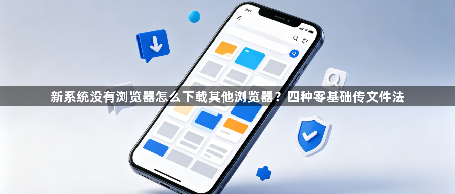 新系统没有浏览器怎么下载其他浏览器?四种零基础传文件法1