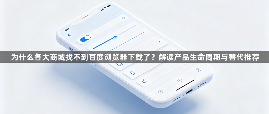 为什么各大商城找不到百度浏览器下载了？解读产品生命周期与替代推荐1
