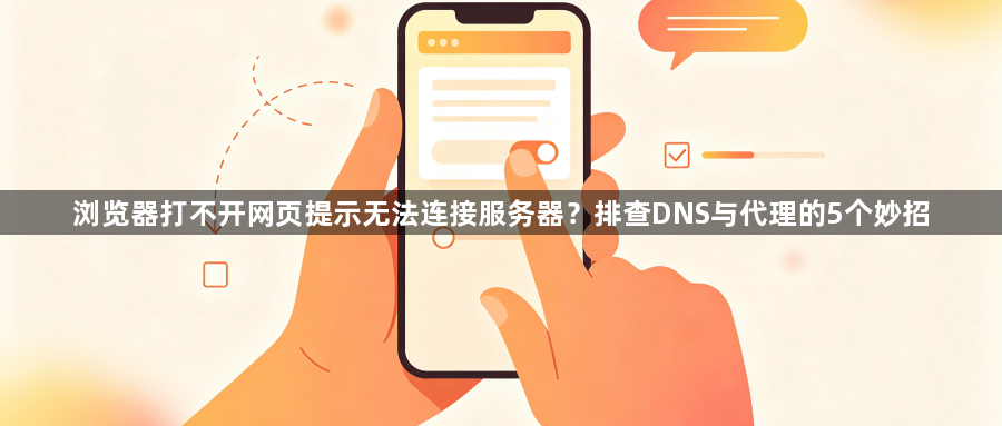 浏览器打不开网页提示无法连接服务器？排查DNS与代理的5个妙招1