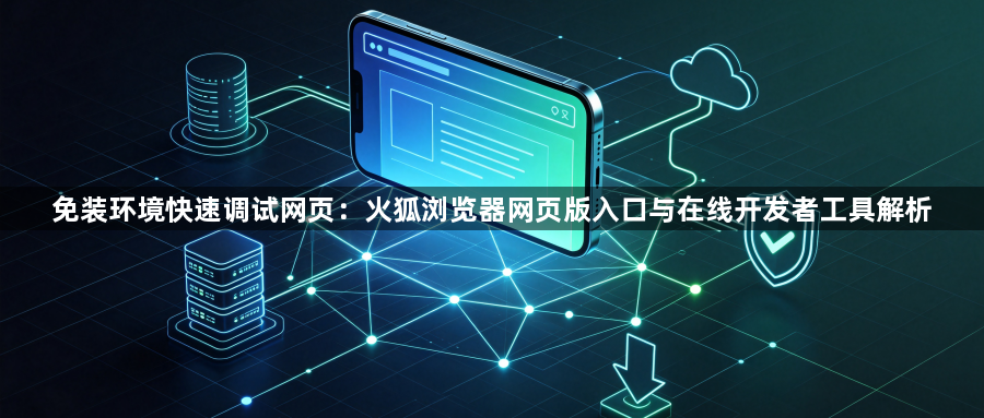 免装环境快速调试网页：火狐浏览器网页版入口与在线开发者工具解析1