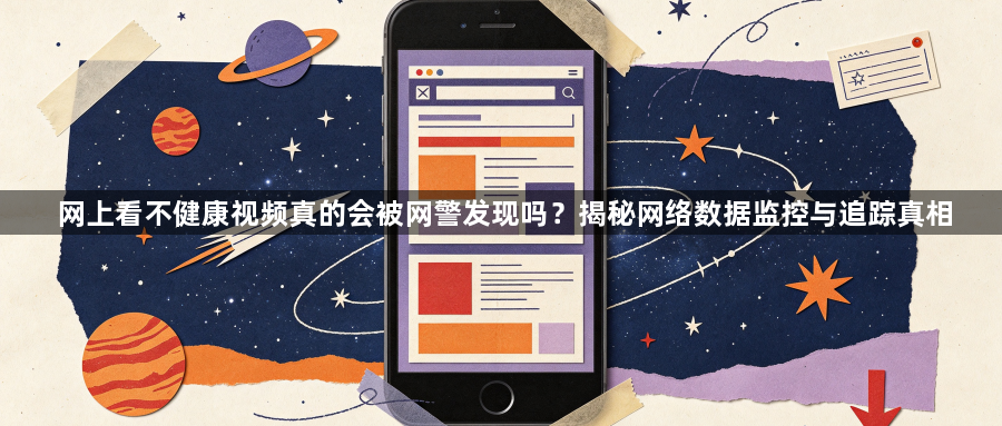 网上看不健康视频真的会被网警发现吗?揭秘网络数据监控与追踪真相1