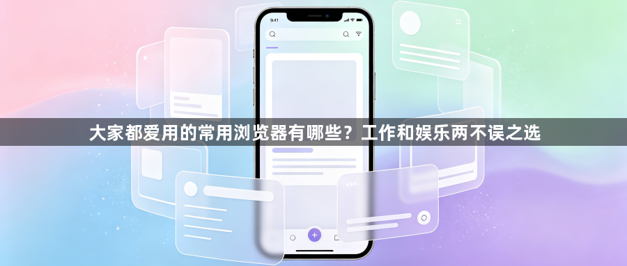 大家都爱用的常用浏览器有哪些？工作和娱乐两不误之选1