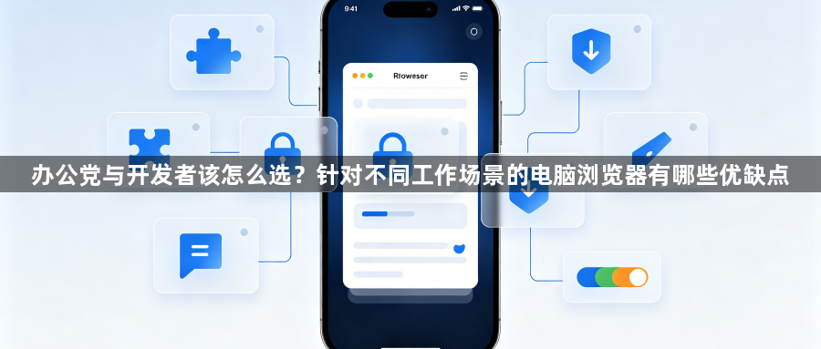 办公党与开发者该怎么选？针对不同工作场景的电脑浏览器有哪些优缺点1