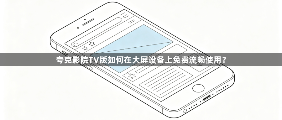 夸克影院TV版如何在大屏设备上免费流畅使用?1
