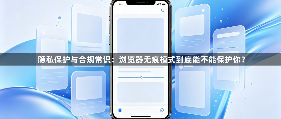 隐私保护与合规常识:浏览器无痕模式到底能不能保护你?1