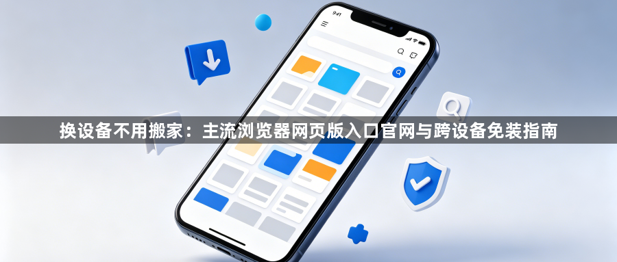 换设备不用搬家：主流浏览器网页版入口官网与跨设备免装指南1