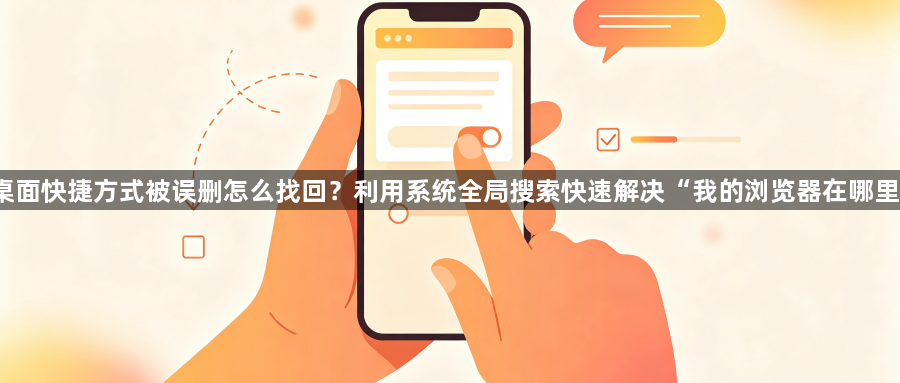 桌面快捷方式被误删怎么找回？利用系统全局搜索快速解决“我的浏览器在哪里”1